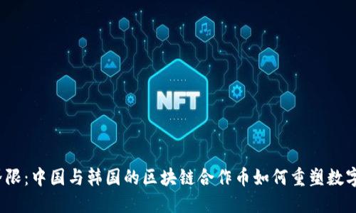 打破界限：中国与韩国的区块链合作币如何重塑数字经济?