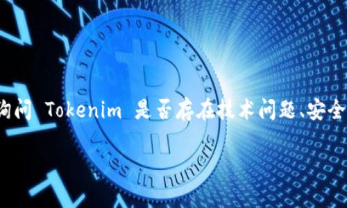 Tokenim 是一种加密货币或区块链相关的概念，但具体的“问题”取决于你所指的内容。如果你是在询问 Tokenim 是否存在技术问题、安全漏洞、市场波动或其他方面的困扰，那么这需要具体分析其当前的市场动态、技术实现以及社区反馈。

如果你有更具体的问题或担忧，我很乐意帮助你解答！请提供更多信息。