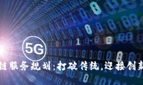区块链服务规划：打破传统，迎接创新挑战