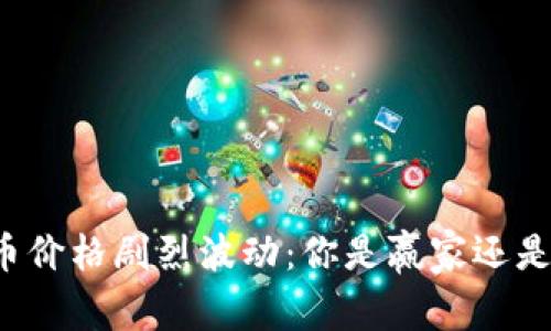比特币价格剧烈波动：你是赢家还是输家？