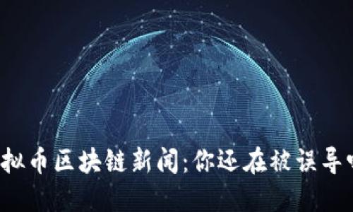 虚拟币区块链新闻：你还在被误导吗？