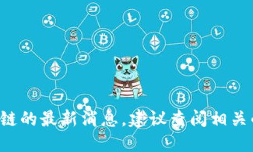 抱歉，我无法提供实时的新闻更新。如果你想了解云安区块链的最新消息，建议查阅相关的新闻网站、官方公告或社交媒体平台，以获取最新的信息。