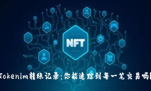 Tokenim转账记录：你能追踪到每一笔交易吗？