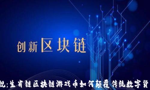 
打破常规：生肖链区块链游戏币如何颠覆传统数字货币市场？