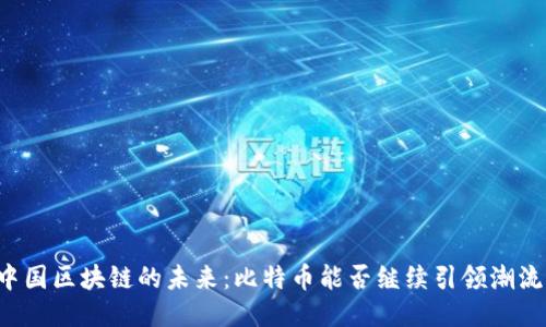 中国区块链的未来：比特币能否继续引领潮流？