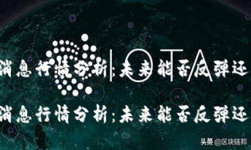 区块链最新消息行情分析：未来能否反弹还是继续沉沦？

区块链最新消息行情分析：未来能否反弹还是继续沉沦？