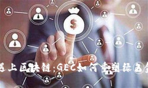 当环保遇上区块链：GEC如何重塑绿色金融生态