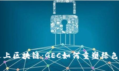 当环保遇上区块链：GEC如何重塑绿色金融生态