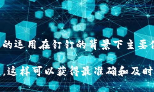 截至我最后的更新，钉钉（DingTalk）是阿里巴巴集团推出的一款企业级通讯和协作工具，它在不断地更新和发展。区块链技术的运用在钉钉的背景下主要体现在提升企业信息透明度、安全性以及提高效率等方面，但具体的最新信息或功能细节我无法得知，因为这可能会随时变化。

如果你想了解最新的钉钉区块链相关信息，建议查看钉钉的官方网站、官方社交媒体账号、新闻发布或者行业相关媒体的报道，这样可以获得最准确和及时的信息。如果你有特定的问题或者想了解某个方面，我也乐意提供可能的帮助和建议！