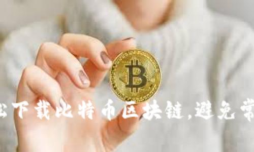 如何轻松下载比特币区块链，避免常见误区！