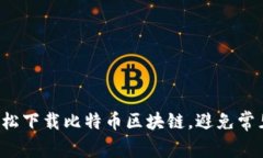 如何轻松下载比特币区块链，避免常见误区！