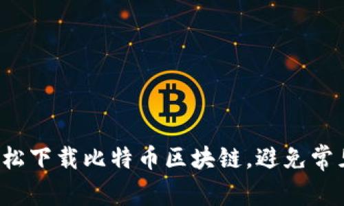 如何轻松下载比特币区块链，避免常见误区！
