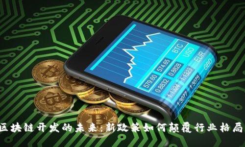 区块链开发的未来：新政策如何颠覆行业格局？