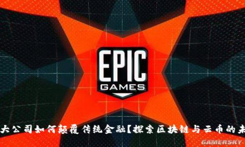 盛大公司如何颠覆传统金融？探索区块链与云币的未来