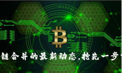 帮你了解以太坊区块链合并的最新动态，抢先一步掌握未来的金融趋势！
