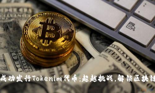如何成功发行Tokenim代币：超越挑战，解锁区块链未来