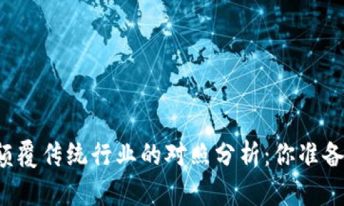 区块链技术如何颠覆传统行业的对照分析：你准备好迎接挑战了吗？