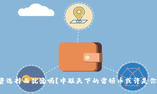 你还在为投资选择而犹豫吗？中联天下的雷顿币或许是你的新突破口！