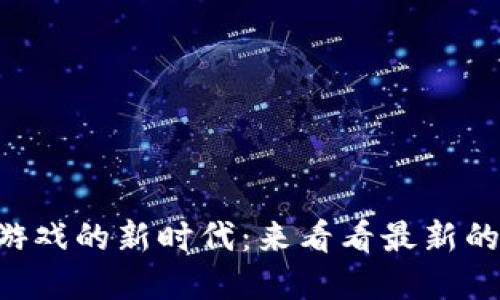 掌握区块链游戏的新时代：来看看最新的玩法激战吧！
