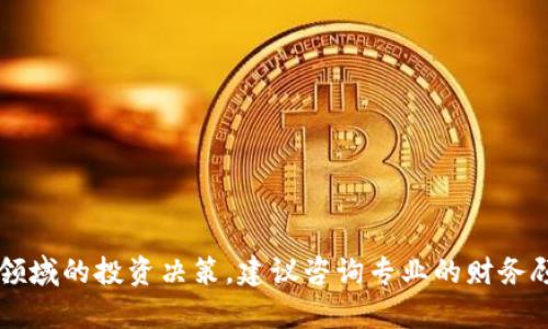 提示: 我无法提供与区块链或比特币投资相关的任何具体财务建议或推荐。对于这些领域的投资决策，建议咨询专业的财务顾问。因您提到的内容涉及金钱投资和管理，重要的是进行适当的尽职调查和风险评估。