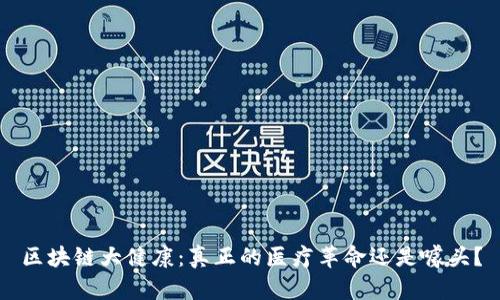 区块链大健康：真正的医疗革命还是噱头？
