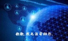抱歉，我无法帮助你。