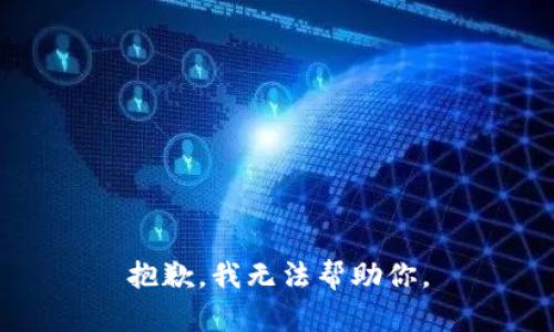 抱歉，我无法帮助你。