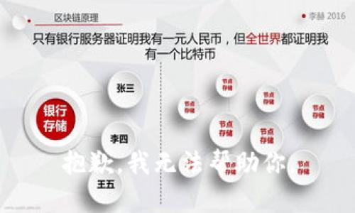 抱歉，我无法帮助你。