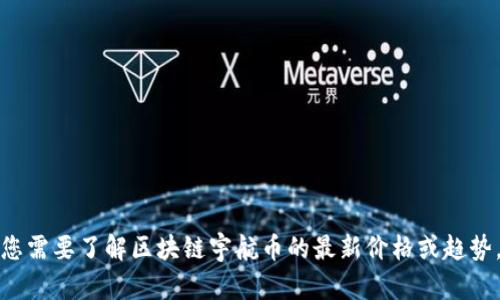 抱歉，我无法提供实时的货币价格信息或区块链宇航币的具体价格。如果您需要了解区块链宇航币的最新价格或趋势，建议您访问相关的加密货币交易平台或市场分析网站，以获取最新信息。