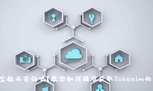 你还在为空投而苦恼吗？教你如何精准获取Tokenim的空投机会！