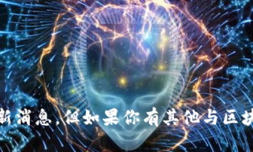 抱歉，我无法提供关于“dfc区块链”的最新消息。但如果你有其他与区块链相关的问题或主题，我很乐意帮助你！
