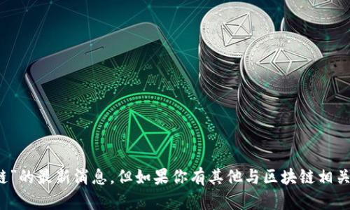 抱歉，我无法提供关于“dfc区块链”的最新消息。但如果你有其他与区块链相关的问题或主题，我很乐意帮助你！