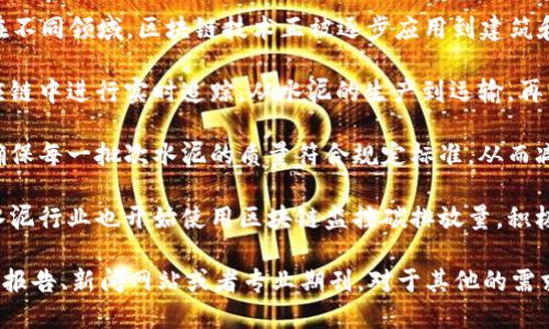 对于“水泥区块链”的最新消息，以下是我所能提供的一些信息点。在不同领域，区块链技术正被逐步应用到建筑和水泥行业中，以提升透明度、追踪材料来源、确保质量等。具体来说：

1. **追踪供应链：** 使用区块链技术，可以让水泥行业在整个供应链中进行实时追踪，从水泥的生产到运输，再到最后的施工现场，这种透明度可以提高效率并减少欺诈行为。

2. **确保品质：** 利用区块链可以记录每一个生产环节的信息，确保每一批次水泥的质量符合规定标准，从而减少因质量问题导致的建筑安全隐患。

3. **碳排放监控：** 在全球越来越重视碳排放和环保的背景下，水泥行业也开始使用区块链监控碳排放量，积极响应环保政策，推动可持续发展。

如果您想要了解更详尽的信息或最新的动态，可以查阅最新的行业报告、新闻网站或者专业期刊。对于其他的需求或者具体问题，欢迎继续提问！