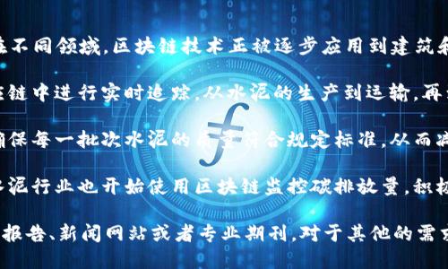 对于“水泥区块链”的最新消息，以下是我所能提供的一些信息点。在不同领域，区块链技术正被逐步应用到建筑和水泥行业中，以提升透明度、追踪材料来源、确保质量等。具体来说：

1. **追踪供应链：** 使用区块链技术，可以让水泥行业在整个供应链中进行实时追踪，从水泥的生产到运输，再到最后的施工现场，这种透明度可以提高效率并减少欺诈行为。

2. **确保品质：** 利用区块链可以记录每一个生产环节的信息，确保每一批次水泥的质量符合规定标准，从而减少因质量问题导致的建筑安全隐患。

3. **碳排放监控：** 在全球越来越重视碳排放和环保的背景下，水泥行业也开始使用区块链监控碳排放量，积极响应环保政策，推动可持续发展。

如果您想要了解更详尽的信息或最新的动态，可以查阅最新的行业报告、新闻网站或者专业期刊。对于其他的需求或者具体问题，欢迎继续提问！