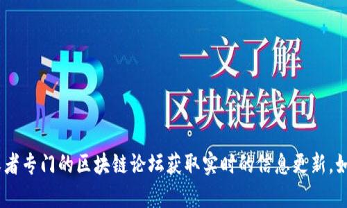 抱歉，我无法提供实时的区块链最新消息。不过，你可以通过访问相关的加密货币新闻网站、社交媒体平台或者专门的区块链论坛获取实时的信息更新。如果你有兴趣了解区块链的某个特定问题或趋势，我可以提供更详细的背景信息和指导。请告诉我你的需求！
