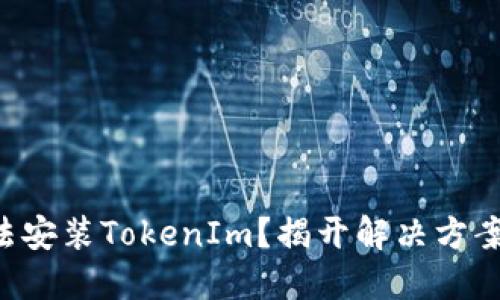 华为手机无法安装TokenIm？揭开解决方案的神秘面纱！