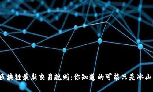 揭秘区块链最新交易规则：你知道的可能只是冰山一角！