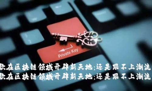 谷歌在区块链领域开辟新天地：还是跟不上潮流吗？
谷歌在区块链领域开辟新天地：还是跟不上潮流吗？