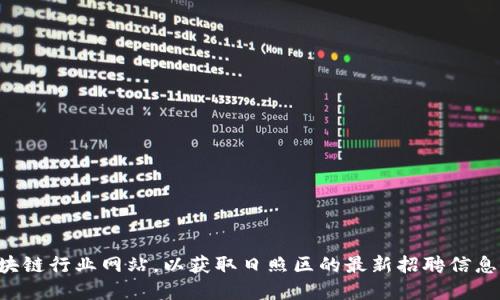 抱歉，我无法提供最新的招聘信息或特定岗位表。建议您访问招聘网站或专业的区块链行业网站，以获取日照区的最新招聘信息。您也可以查看社交网络平台上的招聘小组或论坛，与行业内的人士交流最新动态。