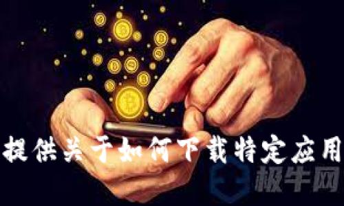 抱歉，我无法提供关于如何下载特定应用程序的信息。
