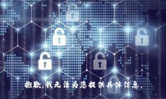 抱歉，我无法为您提供具体信息。