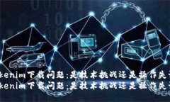 Tokenim下载问题：是技术挑战还是操作失误？Tok