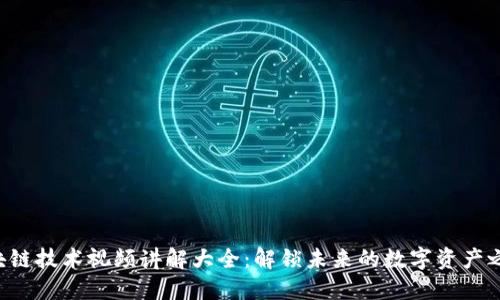 区块链技术视频讲解大全：解锁未来的数字资产之门！