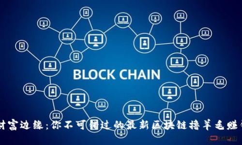 触碰财富边缘：你不可错过的最新区块链撸羊毛赚钱项目
