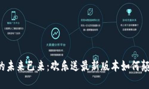区块链的未来已来：欢乐送最新版本如何颠覆传统？