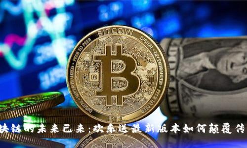 区块链的未来已来：欢乐送最新版本如何颠覆传统？