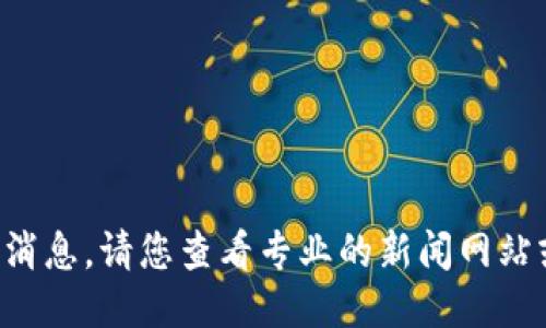 抱歉，我无法提供最新的宠物猫区块链消息。请您查看专业的新闻网站或相关社交媒体平台，获取最新的信息。