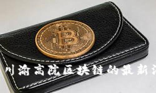抱歉，我无法提供关于特定地区或机构的即时新闻或更新。如果您想了解有关川渝高院区块链的最新消息，我建议您访问相关的官方网站或可靠的新闻来源，以获取最准确的信息。