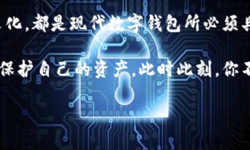 理解Tokenim钱包实时截图的必要性

Tokenim, 钱包, 实时截图/guanjianci

引言：数字资产的透明度与安全性

随着区块链技术和加密货币的迅速发展，越来越多的人开始接受和使用数字资产，这也使得相关的工具和技术层出不穷。其中，Tokenim钱包作为一种新兴的数字资产存储解决方案，受到了广泛的关注。然而，如何更安全、高效地管理这些资产，成为了每一位用户亟需解决的问题。在这样的背景下，Tokenim钱包的实时截图功能显得尤为重要。

实时截图：什么是它，为什么它重要？

Tokenim钱包的实时截图功能，可以让用户在任何时间段内获得自己钱包状态的实时视图。这并不仅仅是一个静态的界面，而是动态反映了账户余额、交易记录以及其他重要信息。这样的功能背后，实际上蕴含了许多关于安全和透明度的重要理念。

挑战安全风险：实时截图的意义

对于任何涉及金钱的技术，安全性都是必要考虑的首要问题。数字资产的存储和交易都存在一定的风险，黑客攻击、勒索软件等事件时有发生。实时截图能够帮助用户及时了解他们账号的状态，若有任何异常，将其记录下来，便于采取相应措施。这就好比是给你的数字钱包装上了一个监控摄像头。

用户如果能在发生意外时，迅速抓取实时截图，就能够毫无疑问地向相关机构提供证据，膜菸，使得后续的赎回或维权过程变得更加顺利。这样的透明度可以极大提升用户对平台的信任，更能促进数字资产市场的稳定发展。

提高用户反应速度：快速决策的助力

在加密货币市场中，市场行情瞬息万变。一秒钟未能及时反应，可能就会错失良机或造成损失。通过实时截图，用户可以随时审查自己的资产状况，快速作出适应市场变化的决策。无论是考虑追加投资、及时撤回资金，还是进行其他操作，实时截图都为用户提供了信息支撑。

想象一下，正在进行一场重要的交易，而你却突然无法访问你的钱包。这时，回想起“实时截图”的功能，迅速地查看截图可能帮助你做出更明智的决策，避免不必要的损失。无形中，实时截图成为了你在这个不确定市场中抓住机遇的“护身符”。

便捷的数据分析工具

对于一些用户而言，Tokenim钱包的实时截图不仅仅是查看；它也是一个便捷的分析工具。无论是个人用户还是专业投资者，当他们需要对过去的交易进行回顾或趋势分析时，实时截图中的数据分析都能提供很好的支持。

以屏幕截图为基础，用户可以更加形象直观地观察余额变化、交易频率等关键指标，这将有助于他们更好地制定未来的投资策略。已经不再是单一的数据数字，而是立体的资产管理思维方式。

用户体验提升：非同寻常的便捷性

当谈论到用户体验时，许多人只关注产品的界面设计，却往往忽略了背后那些细微的功能如何提升体验。Tokenim钱包的实时截图无疑是这样一种优秀的功能，它提升了用户在使用过程中的便捷感。无论是在手机上、平板电脑上还是电脑端，用户都可以轻松地获取自己钱包的信息。

此外，在处理不同设备时，实时截图功能的存在使得不同用户之间的沟通变得更加顺畅。例如，当你和朋友讨论投资策略或资产分配时，通过分享实时截图，你们能快速找到共同的讨论基础，便于下一步的实际操作。

文化贴合：数字资产时代的社交

在这个数字资产日益成为“新常态”的时代，用户之间的交流、互动也发生了翻天地覆的变化。通过自豪地分享Tokenim钱包的实时截图，用户不仅能够展示自己的投资成绩，更能增进与朋友、家人和社群的联系。这样一种社交场景，丰富了数字资产的文化意义。

从某种程度上来看，实时截图还赋予了资产投资一种生活方式的意义。在这一代年轻人的生活中，数字资产已经不再是简单的金融行为，而是生活质量的一部分。现实与虚拟的融合，成为这个时代的标志，而Tokenim钱包的实时截图功能恰好吻合了这种新的生活方式。

总结：在数字世界中掌握主动权

总而言之，Tokenim钱包的实时截图功能为用户提供的不仅仅是一种便利，更是一种主动掌控数字资产的能力。它所蕴含的安全性、透明度、便捷性和社交文化，都是现代数字钱包所必须具备的素质。

在未来，我们相信技术将持续推动金融的变革，而Tokenim钱包的实时截图作为这种变革的前沿武器之一，将帮助用户在复杂的数字世界中，有效地管理和保护自己的资产。此时此刻，你不妨思考一下：你是否已经在充分利用这个强大的功能？

把握时机，不要让技术成为负担，而是充分装备自己走向更成功的未来，为自己开一扇通往数字时代腐蚀性的新窗口！