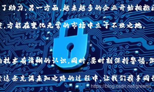 很难说再见：2023年，中国区块链币的未来和挑战

区块链, 虚拟货币, 监管政策/guanjianci

在数字经济蓬勃发展的当下，区块链技术引发了广泛的关注和讨论。尤其是在中国，区块链币的市场可以说是风起云涌。然而，随着政策监管的日益严格，许多人不禁要问：“国内还可以买区块链币吗？”这个问题不仅关乎投资，更涉及到个人的财务安全和未来的经济走向。接下来，让我们深入探索这一复杂的局面。

一、区块链与虚拟货币的基本概念

在我们探讨是否应该在国内购买区块链币之前，了解区块链和虚拟货币的基本概念至关重要。区块链是一种去中心化的分布式账本技术，能够安全、透明地记录交易。而虚拟货币则是基于这一技术而产生的数字资产，最著名的莫过于比特币、以太坊等。

区块链技术的优势在于其不可篡改性和透明性，这使得许多人对其未来充满了期待。例如，区块链可以用于供应链管理、金融服务、版权保护等多个领域，其潜力无疑是巨大的。但与此同时，虚拟货币的波动性也让投资者感到不安，人们的情绪在贪婪与恐惧之间反复摇摆。

二、中国的区块链政策背景

回顾中国对区块链和虚拟货币的监管政策历程，2017年开始的“ICO禁令”使得许多区块链项目举步维艰。2019年，中国央行宣布将加快数字货币的研究和发行，表明区块链技术在国家层面的认可。然而，在面对“高风险”的虚拟货币交易时，政策的收紧似乎又在不断加码。

近年来，中国政府多次重申打击虚拟货币交易的决心，关闭地下交易所、限制加密货币交易的行为已成为常态。这无疑给普通投资者带来了巨大的不确定性。在这样的环境下，人们开始怀疑，在国内是否还有购买区块链币的空间。

三、现在还能怎么买区块链币？

尽管政策监管日趋严格，区块链币在中国的购买仍有一些渠道。首先，尽量选择国内外知名的交易平台。虽然许多平台由于政策原因已经关闭，但仍然有一些交易所能够提供相对安全的交易环境，用户在选择时应认真考量其资质和信誉。

此外，场外交易（OTC）也成为一些投资者获取区块链币的新方式。通过信誉良好的个人或机构进行交易，有时能够减少因直接通过平台购币而带来的风险。然而，OTC市场流动性相对较低，参与者需具备一定的风险识别能力，以免上当受骗。

四、购买区块链币的风险与挑战

在考虑是否购买区块链币时，必须认真权衡其背后的风险。首先，政策的不确定性始终是一个重大隐患。尽管当前某些渠道仍然能够进行交易，政策的随时变更可能会导致这些渠道的关闭，给投资者带来损失。

其次，区块链币的市场波动性极高。投资者在短时间内可能体验到巨额的利润，也可能瞬间面临资金的损失。在获取信息的过程中，很多投资者因为缺乏对市场的了解，容易受到市场情绪的影响，做出不理性的决策。

五、如何确保投资的安全性

虽然存在诸多不确定性，但如果决定购买区块链币，安全性是首要考虑的问题。首先，建议投资者设定一个合理的投资额度，不要将所有资金投入到高风险的虚拟货币中。控制风险是一种理智的投资方式。

其次，选择信誉良好的交易平台或场外交易者进行购买。对于小白投资者而言，研究平台的背景、用户评价及操作流程显得尤为重要。此外，启用二步验证等安全措施，确保账户的安全性。

六、未来展望：区块链币的前景

尽管面临政策阻力以及市场波动，区块链及其相关技术依然展现出强大的生命力。一方面，国家对于区块链技术的重视为其发展提供了助力。另一方面，越来越多的企业开始拥抱区块链技术。例如，在金融领域，区块链的应用使得跨境支付变得更加高效、透明。

随着国内外政策的逐渐明朗，区块链币的市场或许会迎来新的机遇。在未来的日子里，投资者需不断学习和适应，保持对市场的敏感度，方能在变化无常的市场中立于不败之地。

七、结语：理性对待区块链投资

在这个充满机遇与挑战的时代，区块链币的未来既有可能闪闪发光，也可能暗淡无光。投资者在做出决策之前，必须对市场及其背后的技术有清晰的认识。同时，要时刻保持警惕，做好资金的安全保障。无论未来走势如何，理性与稳健始终是投资的最佳伴侣。

无论是对于区块链技术的坚定相信者，还是对市场持怀疑态度的人，了解区块链币的现状与未来，都是走向成功投资的第一步。在探索这条充满未知之路的过程中，让我们携手同行，直面挑战，期待光明的前景。
